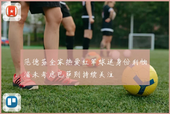 范德芬全家热爱红军球迷身份利物浦未考虑巴萨则持续关注