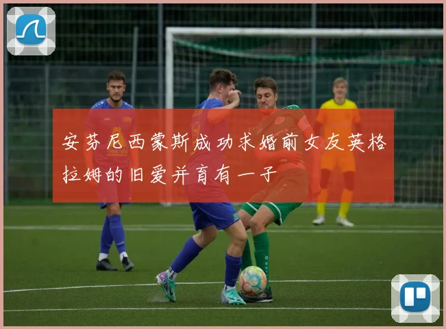 安芬尼西蒙斯成功求婚前女友英格拉姆的旧爱并育有一子