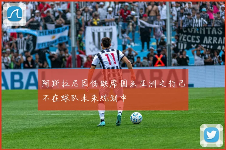 阿斯拉尼因伤缺席国米亚洲之行已不在球队未来规划中