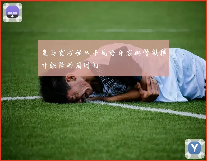 皇马官方确认卡瓦哈尔右脚骨裂预计缺阵两周时间