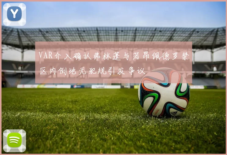 VAR介入确认弗林蓬与若昂佩德罗禁区内倒地无犯规引发争议