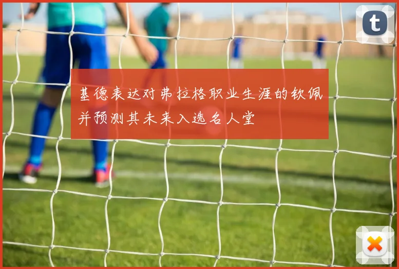 基德表达对弗拉格职业生涯的钦佩并预测其未来入选名人堂